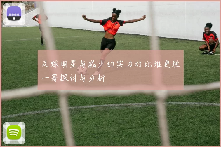 足球明星与威少的实力对比谁更胜一筹探讨与分析