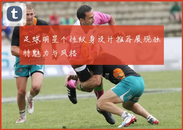 足球明星个性纹身设计推荐展现独特魅力与风格