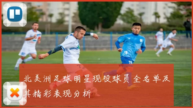 北美洲足球明星现役球员全名单及其精彩表现分析