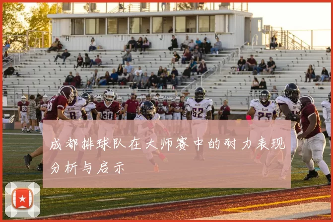 成都排球队在大师赛中的耐力表现分析与启示