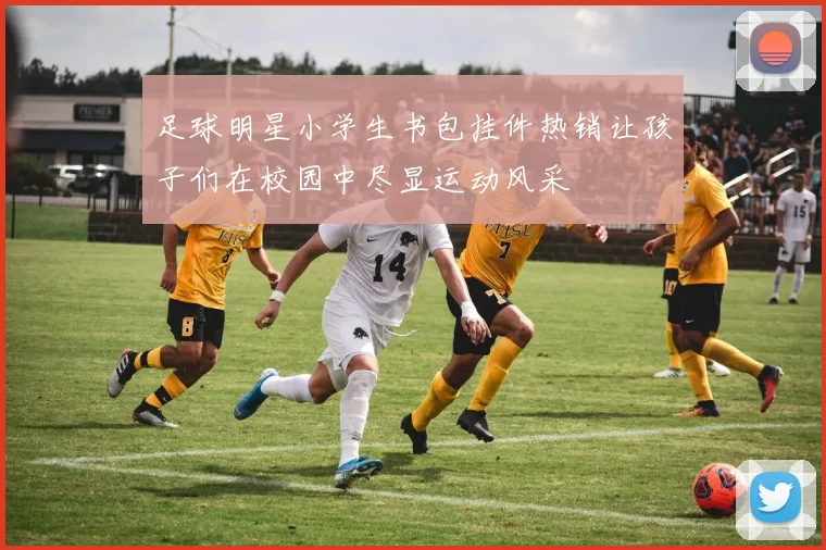 足球明星小学生书包挂件热销让孩子们在校园中尽显运动风采