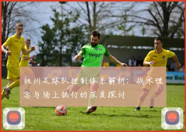 杭州足球队控制体系解析：战术理念与场上执行的深度探讨
