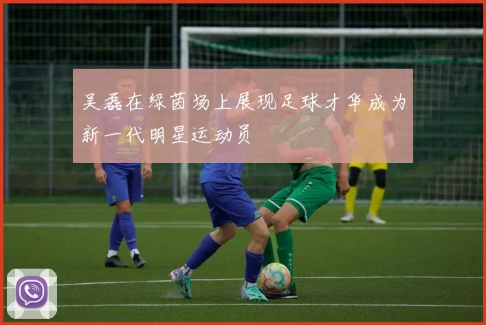 吴磊在绿茵场上展现足球才华成为新一代明星运动员