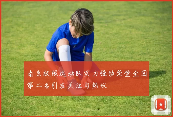 南京极限运动队实力强劲荣登全国第二名引发关注与热议