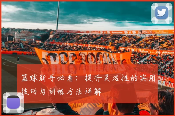 篮球新手必看：提升灵活性的实用技巧与训练方法详解
