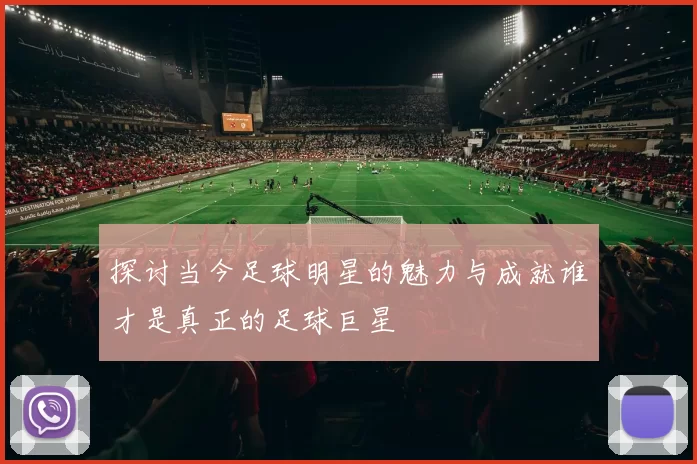 探讨当今足球明星的魅力与成就谁才是真正的足球巨星