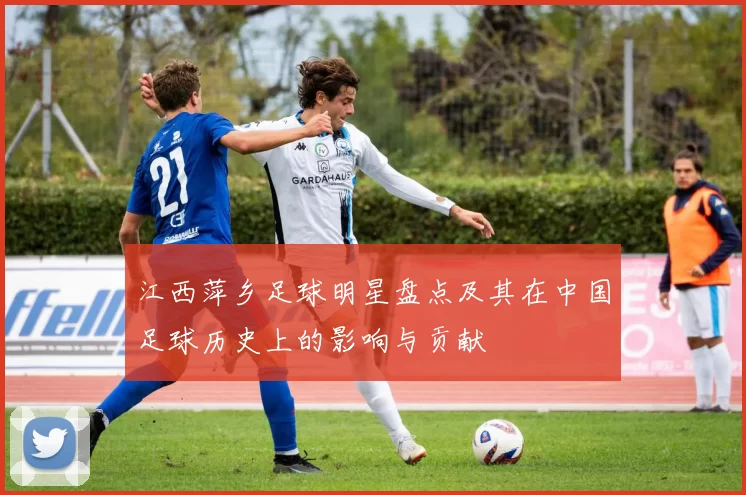 江西萍乡足球明星盘点及其在中国足球历史上的影响与贡献