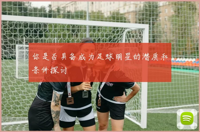 你是否具备成为足球明星的潜质和条件探讨