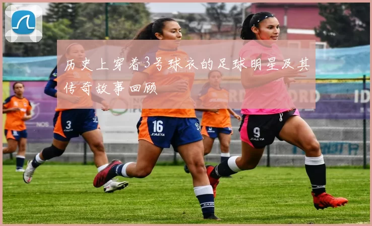 历史上穿着3号球衣的足球明星及其传奇故事回顾