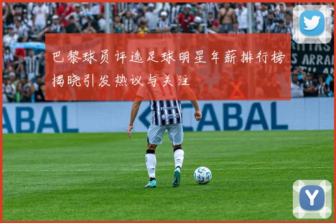 巴黎球员评选足球明星年薪排行榜揭晓引发热议与关注