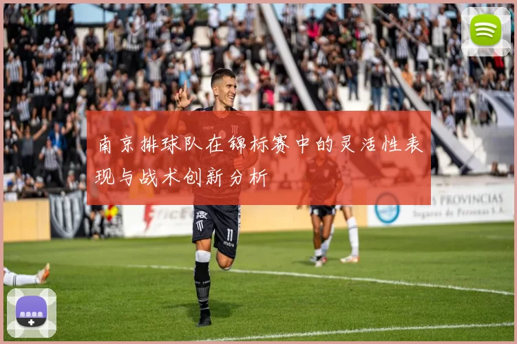 南京排球队在锦标赛中的灵活性表现与战术创新分析