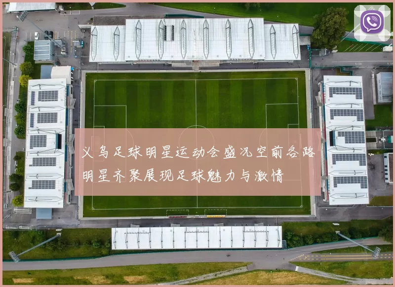 义乌足球明星运动会盛况空前各路明星齐聚展现足球魅力与激情