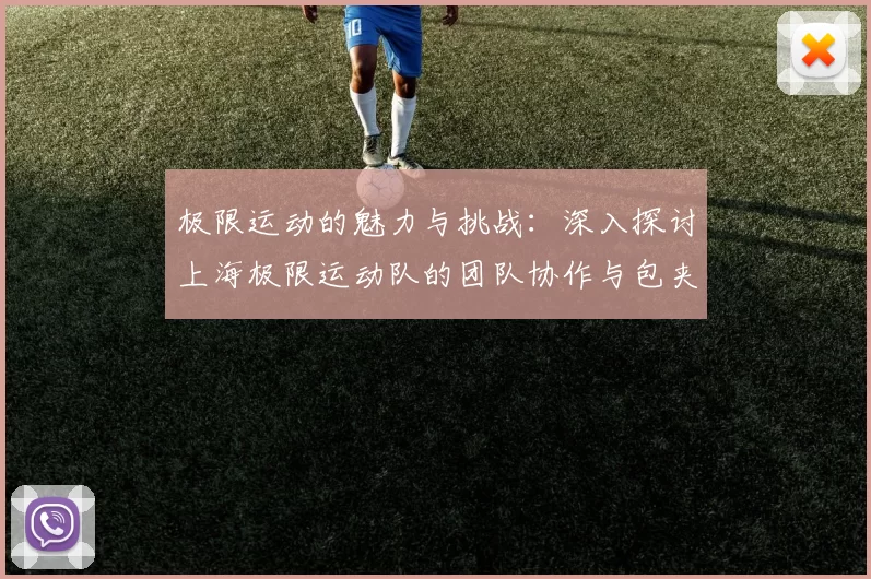 极限运动的魅力与挑战：深入探讨上海极限运动队的团队协作与包夹策略